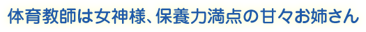 体育教師は女神様、保養力満点の甘々お姉さん