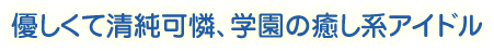 優しくて清純可憐、学園の癒し系アイドル