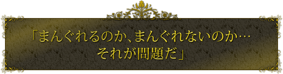「まんぐれるのか、まんぐれないのか…それが問題だ」