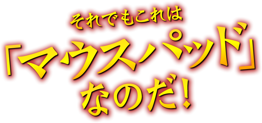 それでもこれは「マウスパッド」なのだ！