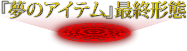 『夢のアイテム』最終形態