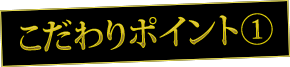 こだわりポイント①