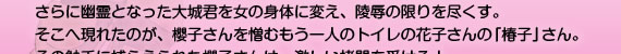 さらに幽霊となった大城君を女の身体に変え、陵辱の限りを尽くす。そこへ現れたのが、櫻子さんを憎むもう一人のトイレの花子さんの「椿子」さん。