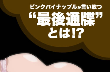 ピンクパイナップルが言い放つ“最後通牒”とは!?